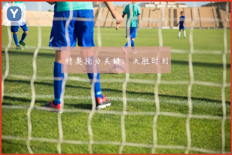特奥抢分关键：决胜时刻