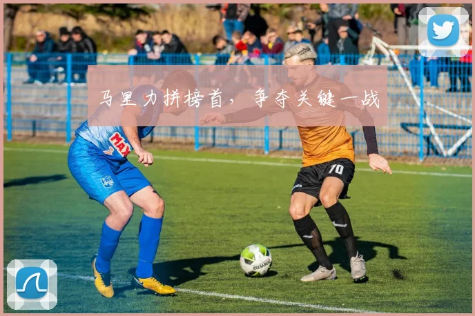 马里力拼榜首,争夺关键一战