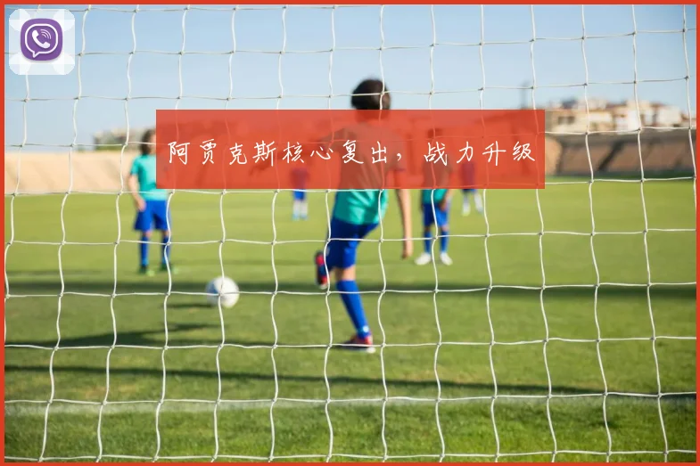 阿贾克斯核心复出，战力升级