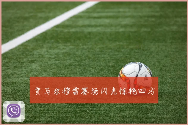 贾马尔穆雷赛场闪光惊艳四方