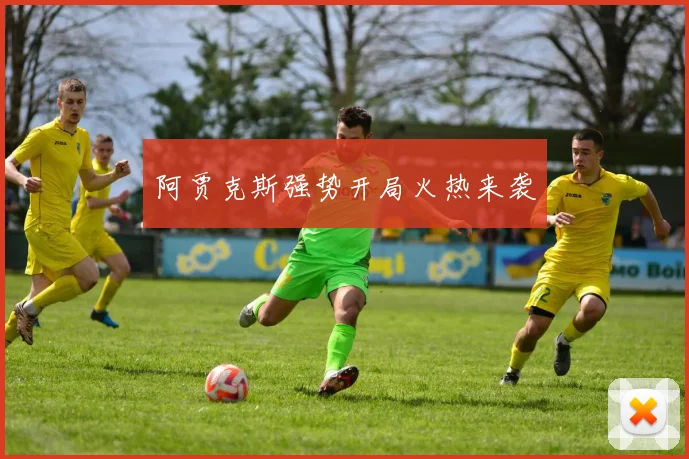 阿贾克斯强势开局火热来袭