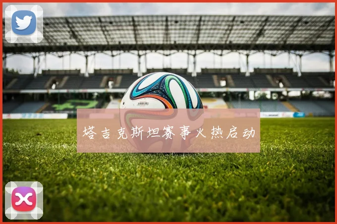 塔吉克斯坦赛事火热启动