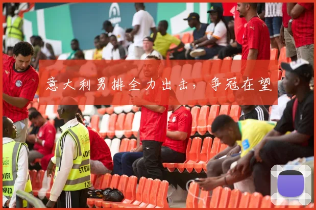 意大利男排全力出击，争冠在望
