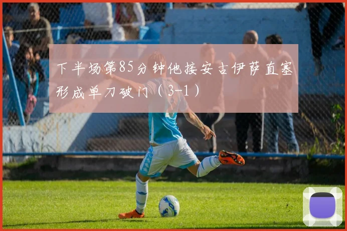 下半场第85分钟他接安古伊萨直塞形成单刀破门(3-1)
