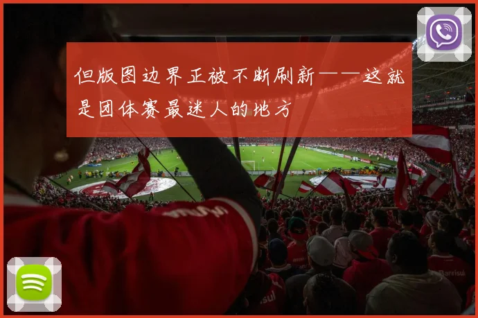 但版图边界正被不断刷新——这就是团体赛最迷人的地方