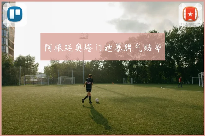 阿根廷奥塔门迪暴脾气赔率