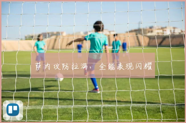 萨内攻防拉满，全能表现闪耀