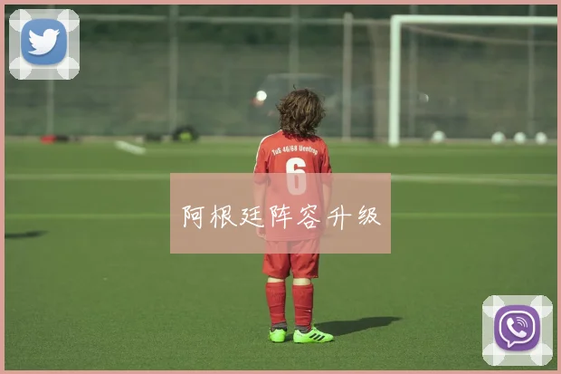 阿根廷阵容升级